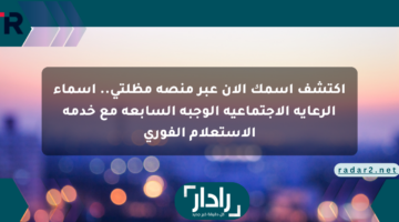 اكتشف اسمك الآن عبر منصة مظلتي.. أسماء الرعاية الاجتماعية الوجبة السابعة مع خدمة الاستعلام الفوري